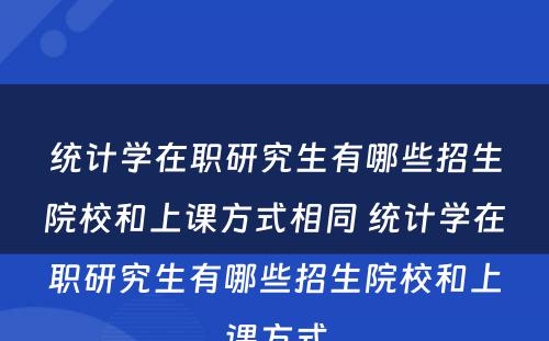 统计学在职研究生有哪些招生院校和上课方式相同 统计学在职研究生有哪些招生院校和上课方式