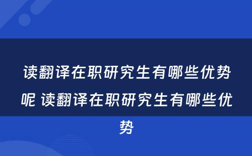 读翻译在职研究生有哪些优势呢 读翻译在职研究生有哪些优势