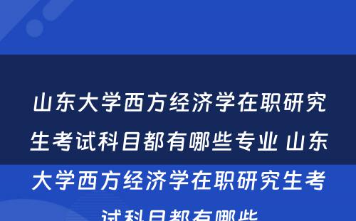 山东大学西方经济学在职研究生考试科目都有哪些专业 山东大学西方经济学在职研究生考试科目都有哪些