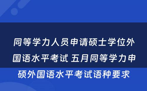 同等学力人员申请硕士学位外国语水平考试 五月同等学力申硕外国语水平考试语种要求