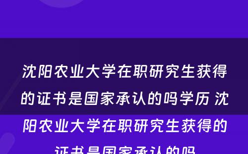 沈阳农业大学在职研究生获得的证书是国家承认的吗学历 沈阳农业大学在职研究生获得的证书是国家承认的吗