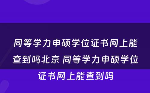 同等学力申硕学位证书网上能查到吗北京 同等学力申硕学位证书网上能查到吗