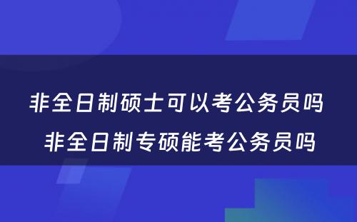 非全日制硕士可以考公务员吗 非全日制专硕能考公务员吗