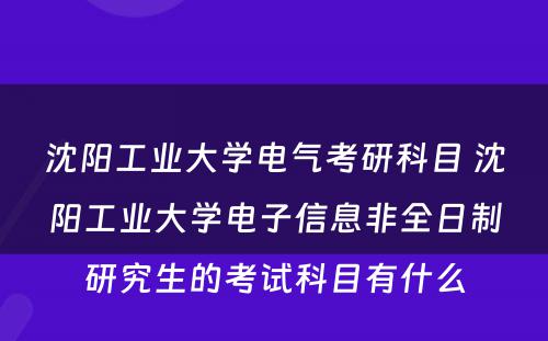 沈阳工业大学电气考研科目 沈阳工业大学电子信息非全日制研究生的考试科目有什么