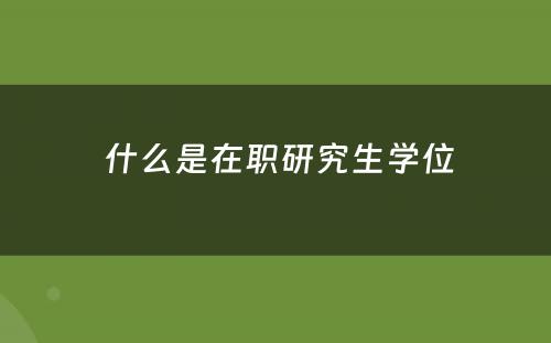  什么是在职研究生学位