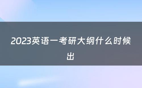 2023英语一考研大纲什么时候出 