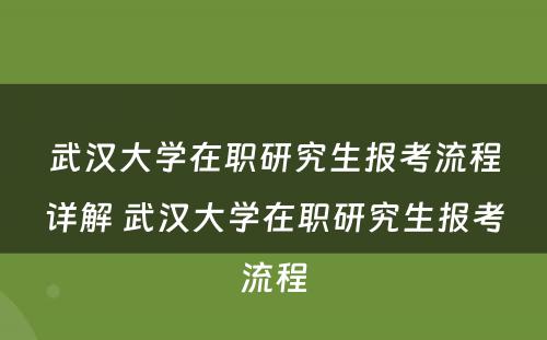 武汉大学在职研究生报考流程详解 武汉大学在职研究生报考流程