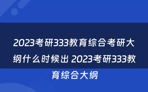 2023考研333教育综合考研大纲什么时候出 2023考研333教育综合大纲