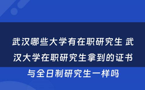 武汉哪些大学有在职研究生 武汉大学在职研究生拿到的证书与全日制研究生一样吗