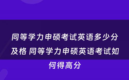 同等学力申硕考试英语多少分及格 同等学力申硕英语考试如何得高分