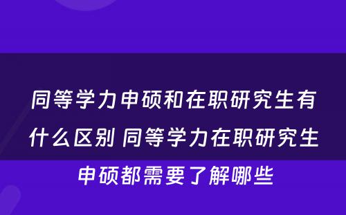 同等学力申硕和在职研究生有什么区别 同等学力在职研究生申硕都需要了解哪些