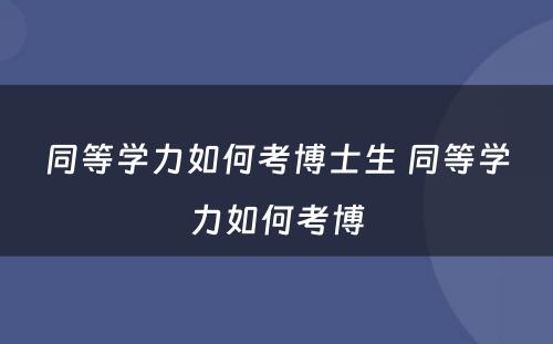 同等学力如何考博士生 同等学力如何考博