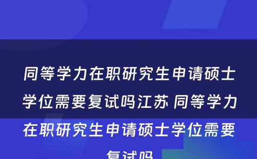 同等学力在职研究生申请硕士学位需要复试吗江苏 同等学力在职研究生申请硕士学位需要复试吗