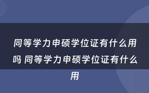 同等学力申硕学位证有什么用吗 同等学力申硕学位证有什么用