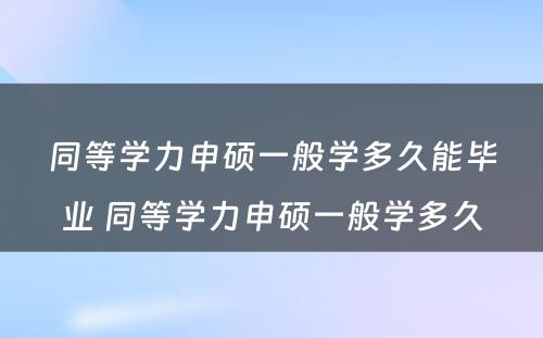 同等学力申硕一般学多久能毕业 同等学力申硕一般学多久