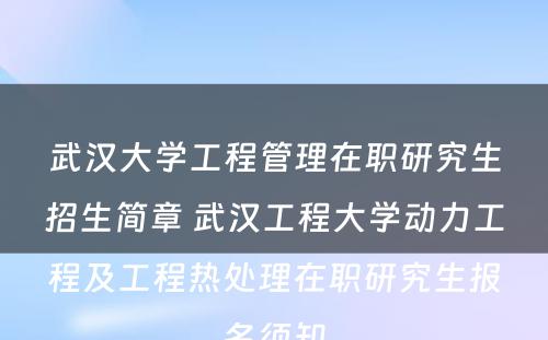 武汉大学工程管理在职研究生招生简章 武汉工程大学动力工程及工程热处理在职研究生报名须知