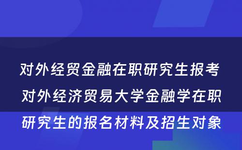 对外经贸金融在职研究生报考 对外经济贸易大学金融学在职研究生的报名材料及招生对象