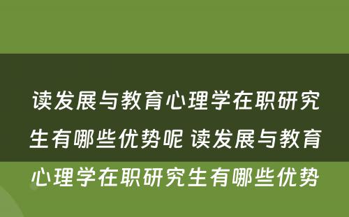 读发展与教育心理学在职研究生有哪些优势呢 读发展与教育心理学在职研究生有哪些优势