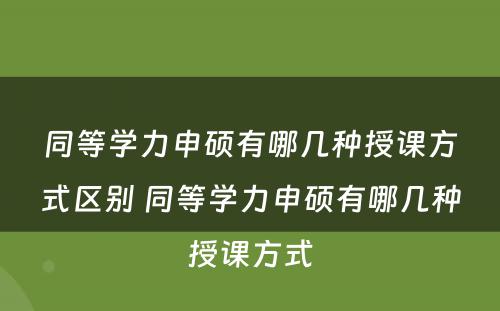 同等学力申硕有哪几种授课方式区别 同等学力申硕有哪几种授课方式