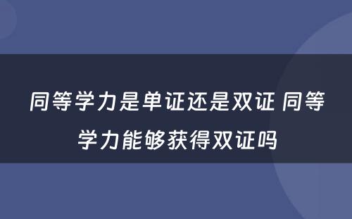 同等学力是单证还是双证 同等学力能够获得双证吗