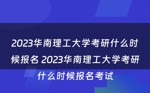 2023华南理工大学考研什么时候报名 2023华南理工大学考研什么时候报名考试