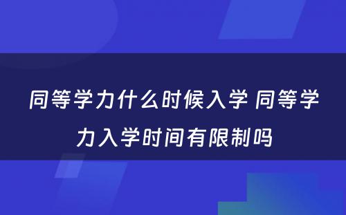 同等学力什么时候入学 同等学力入学时间有限制吗