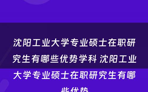 沈阳工业大学专业硕士在职研究生有哪些优势学科 沈阳工业大学专业硕士在职研究生有哪些优势