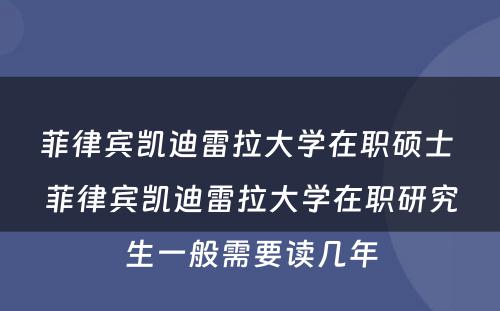 菲律宾凯迪雷拉大学在职硕士 菲律宾凯迪雷拉大学在职研究生一般需要读几年