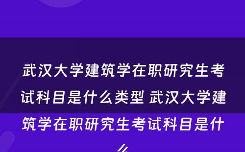 武汉大学建筑学在职研究生考试科目是什么类型 武汉大学建筑学在职研究生考试科目是什么