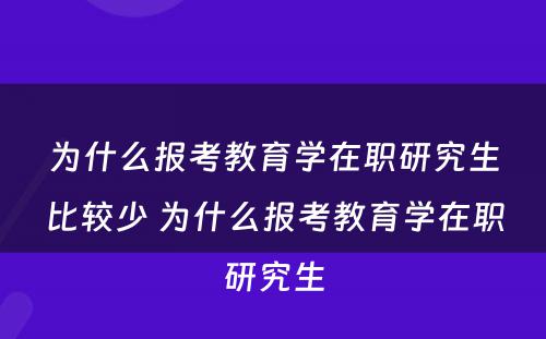 为什么报考教育学在职研究生比较少 为什么报考教育学在职研究生