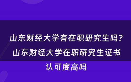 山东财经大学有在职研究生吗? 山东财经大学在职研究生证书认可度高吗