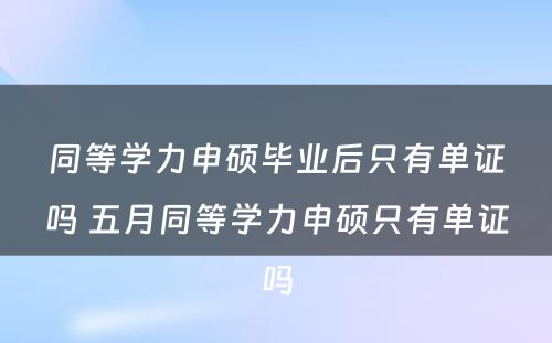 同等学力申硕毕业后只有单证吗 五月同等学力申硕只有单证吗