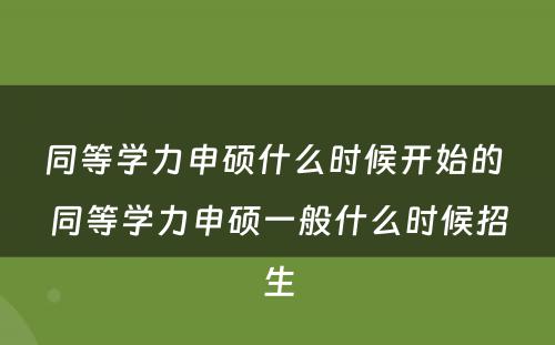 同等学力申硕什么时候开始的 同等学力申硕一般什么时候招生