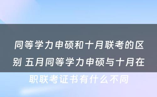 同等学力申硕和十月联考的区别 五月同等学力申硕与十月在职联考证书有什么不同