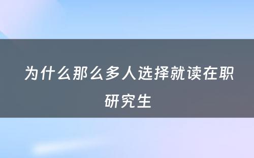  为什么那么多人选择就读在职研究生