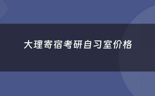 大理寄宿考研自习室价格