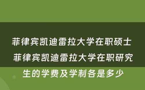 菲律宾凯迪雷拉大学在职硕士 菲律宾凯迪雷拉大学在职研究生的学费及学制各是多少