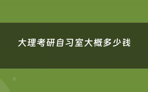 大理考研自习室大概多少钱