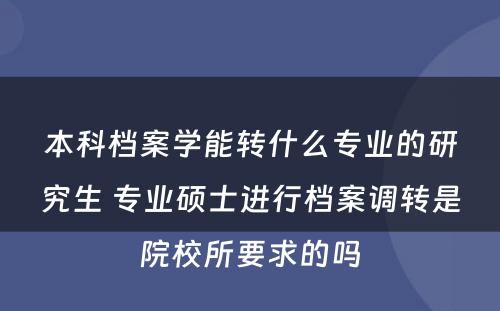 本科档案学能转什么专业的研究生 专业硕士进行档案调转是院校所要求的吗