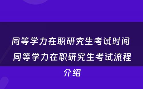 同等学力在职研究生考试时间 同等学力在职研究生考试流程介绍