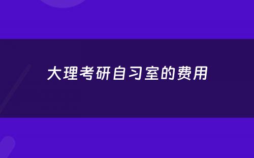 大理考研自习室的费用