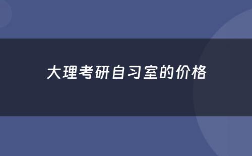 大理考研自习室的价格