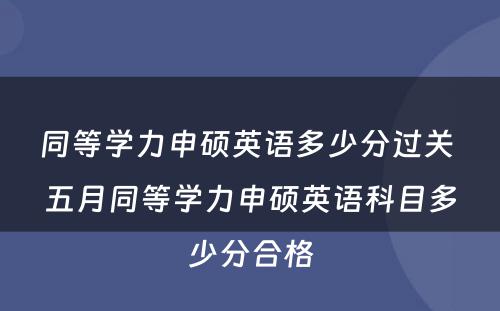 同等学力申硕英语多少分过关 五月同等学力申硕英语科目多少分合格