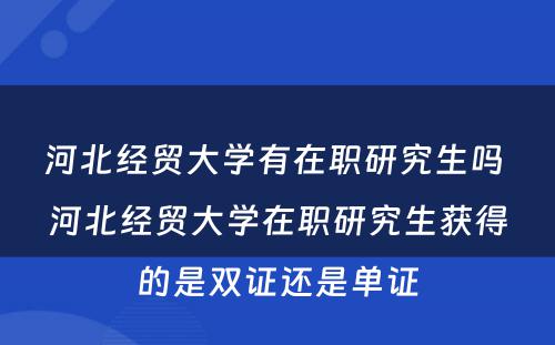 河北经贸大学有在职研究生吗 河北经贸大学在职研究生获得的是双证还是单证