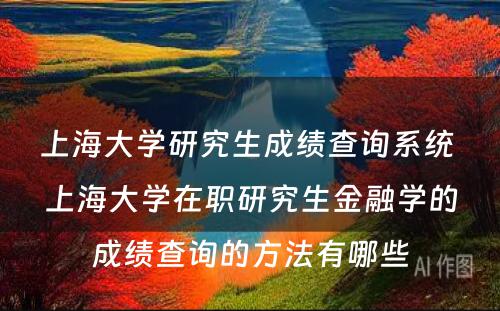 上海大学研究生成绩查询系统 上海大学在职研究生金融学的成绩查询的方法有哪些