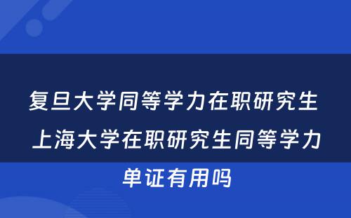 复旦大学同等学力在职研究生 上海大学在职研究生同等学力单证有用吗