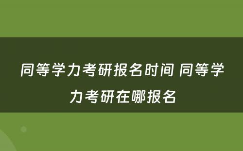 同等学力考研报名时间 同等学力考研在哪报名