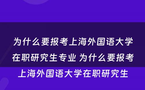 为什么要报考上海外国语大学在职研究生专业 为什么要报考上海外国语大学在职研究生