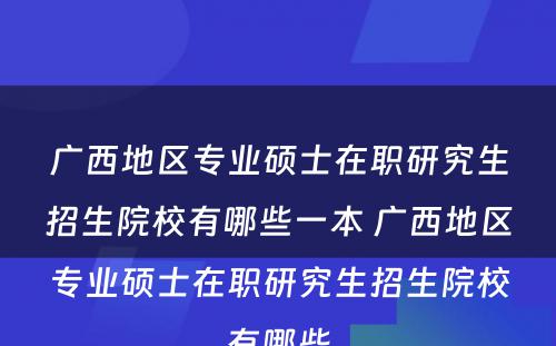 广西地区专业硕士在职研究生招生院校有哪些一本 广西地区专业硕士在职研究生招生院校有哪些