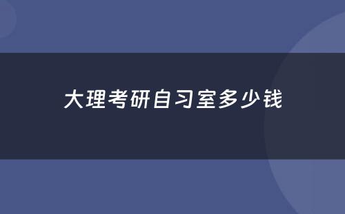 大理考研自习室多少钱